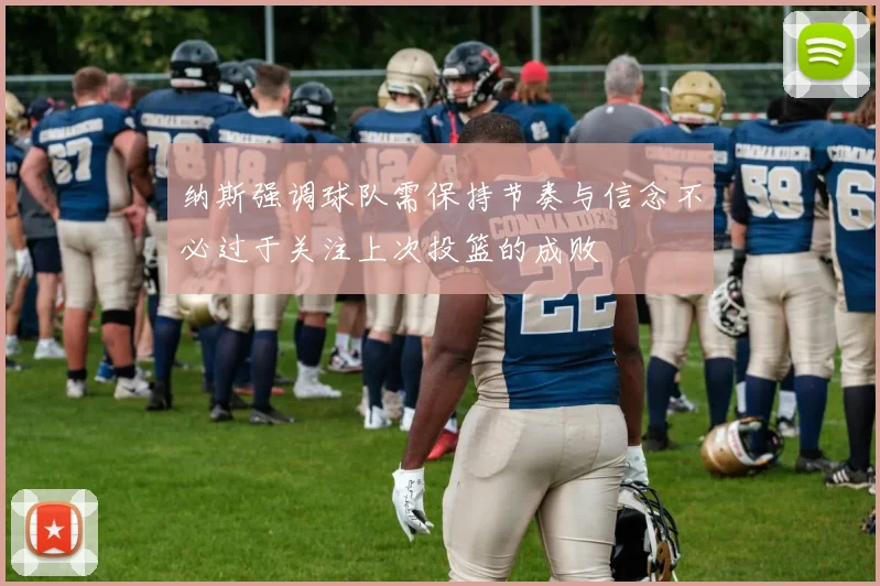 纳斯强调球队需保持节奏与信念不必过于关注上次投篮的成败