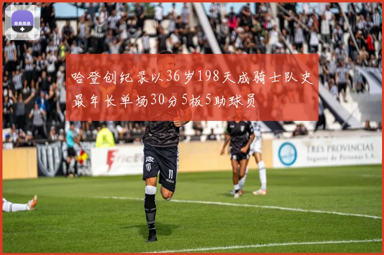 哈登创纪录以36岁198天成骑士队史最年长单场30分5板5助球员