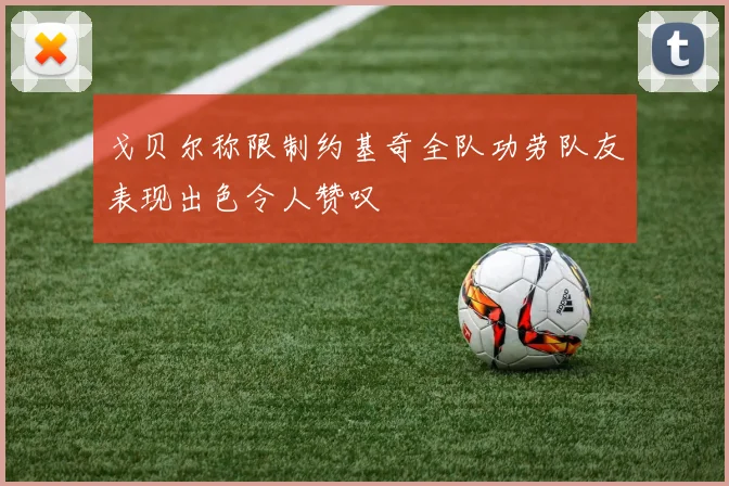 戈贝尔称限制约基奇全队功劳队友表现出色令人赞叹