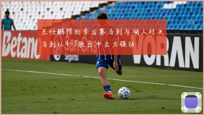 王仕鹏预测季后赛马刺与湖人对决马刺以4-3胜出冲击力强劲