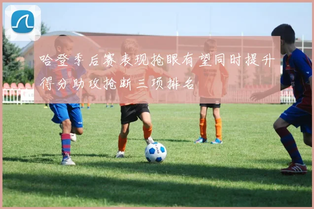 哈登季后赛表现抢眼有望同时提升得分助攻抢断三项排名