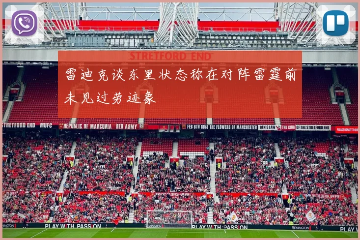 雷迪克谈东里状态称在对阵雷霆前未见过劳迹象