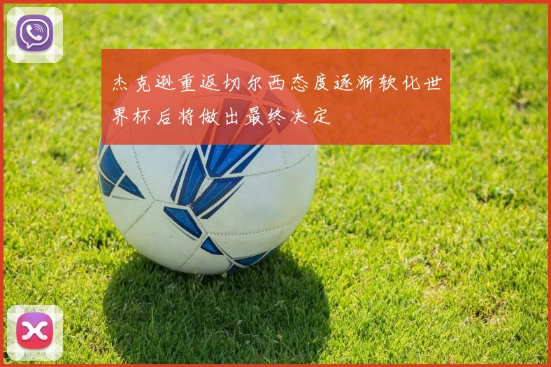 杰克逊重返切尔西态度逐渐软化世界杯后将做出最终决定