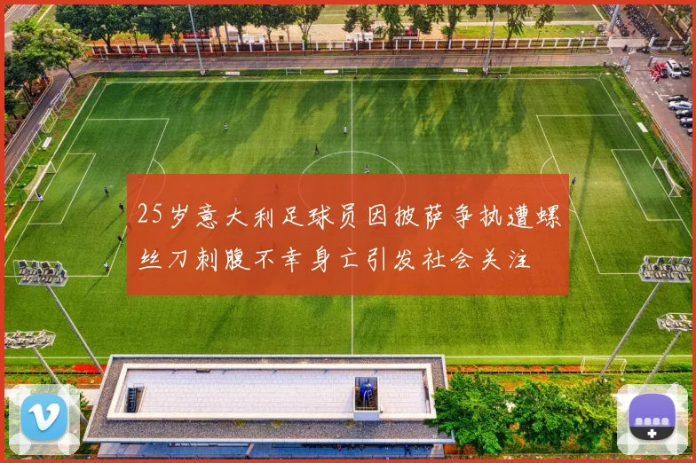 25岁意大利足球员因披萨争执遭螺丝刀刺腹不幸身亡引发社会关注