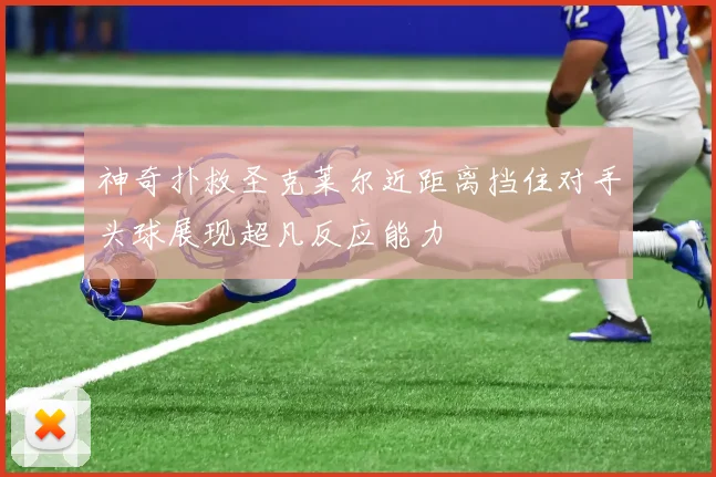 神奇扑救圣克莱尔近距离挡住对手头球展现超凡反应能力
