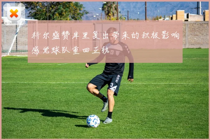 科尔盛赞库里复出带来的积极影响感觉球队重回正轨