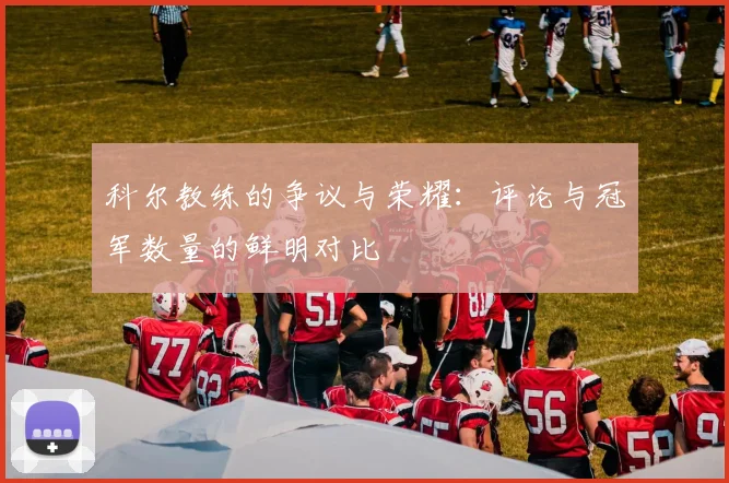 科尔教练的争议与荣耀：评论与冠军数量的鲜明对比
