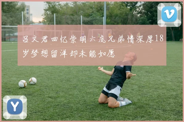 吕文君回忆崇明六虎兄弟情深厚18岁梦想留洋却未能如愿