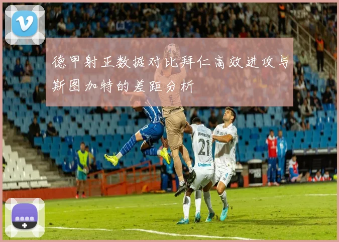 德甲射正数据对比拜仁高效进攻与斯图加特的差距分析