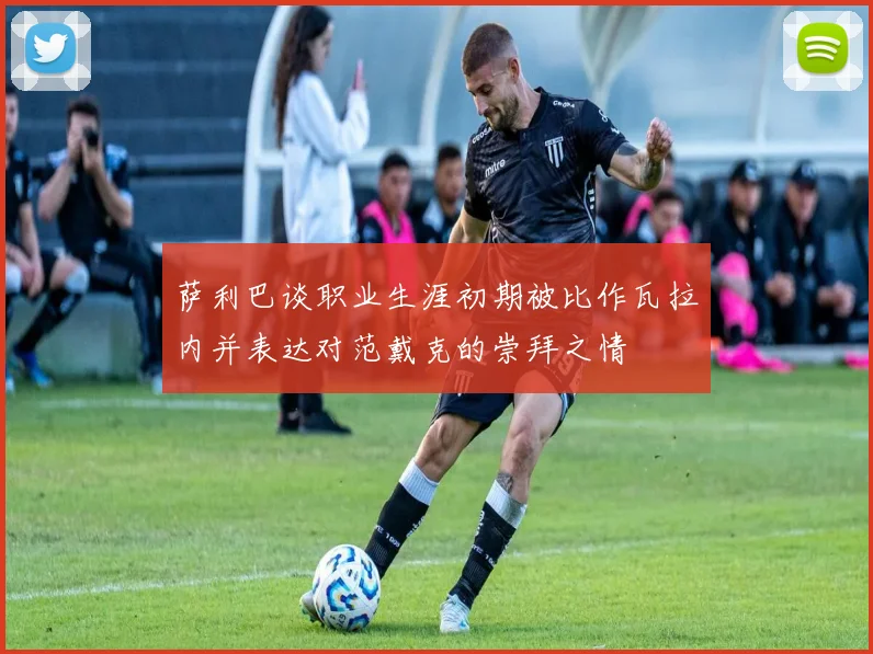 萨利巴谈职业生涯初期被比作瓦拉内并表达对范戴克的崇拜之情
