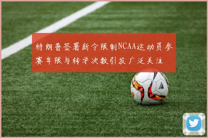 特朗普签署新令限制NCAA运动员参赛年限与转学次数引发广泛关注