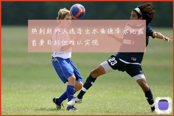 热刺新帅人选浮出水面德泽尔比成首要目标但难以实现
