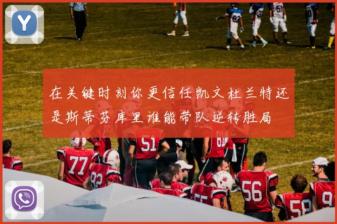 在关键时刻你更信任凯文杜兰特还是斯蒂芬库里谁能带队逆转胜局