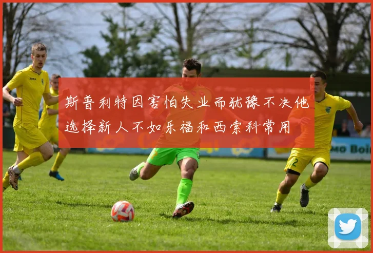 斯普利特因害怕失业而犹豫不决他选择新人不如乐福和西索科常用