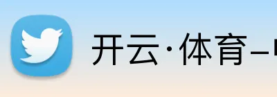 开云·体育-中国一站式服务平台 Logo